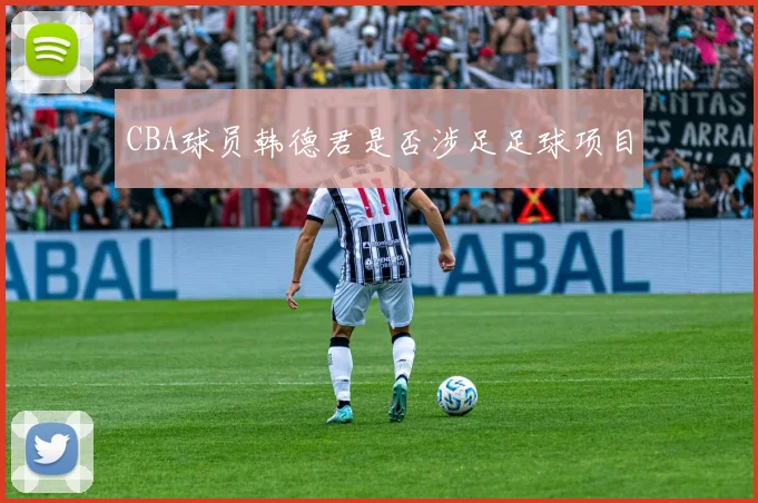 CBA球员韩德君是否涉足足球项目