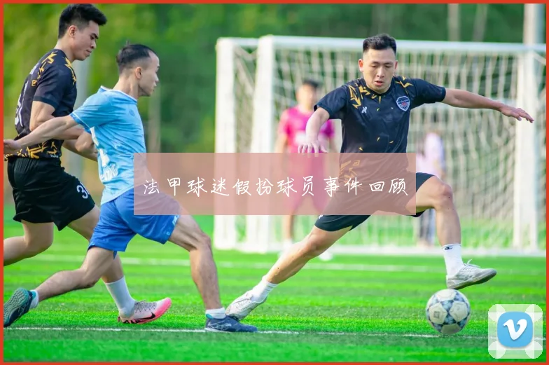 法甲球迷假扮球员事件回顾