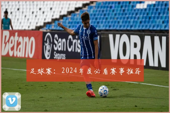 足球赛：2024年度必看赛事推荐