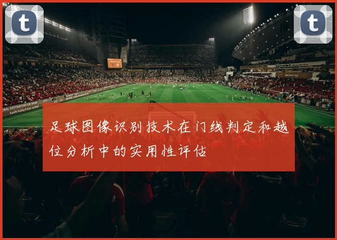 足球图像识别技术在门线判定和越位分析中的实用性评估