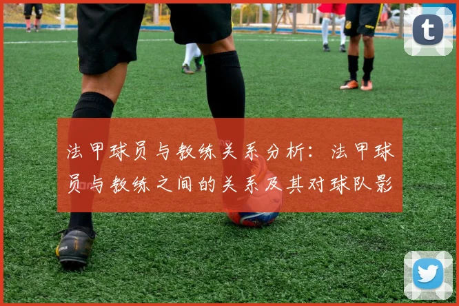 法甲球员与教练关系分析：法甲球员与教练之间的关系及其对球队影响
