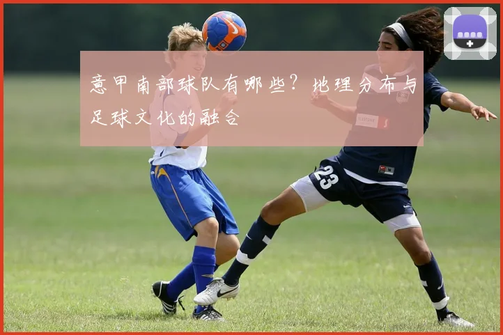 意甲南部球队有哪些？地理分布与足球文化的融合