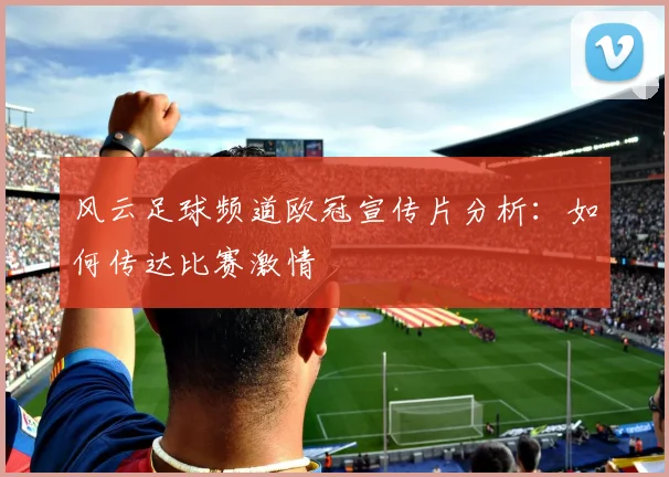 风云足球频道欧冠宣传片分析：如何传达比赛激情