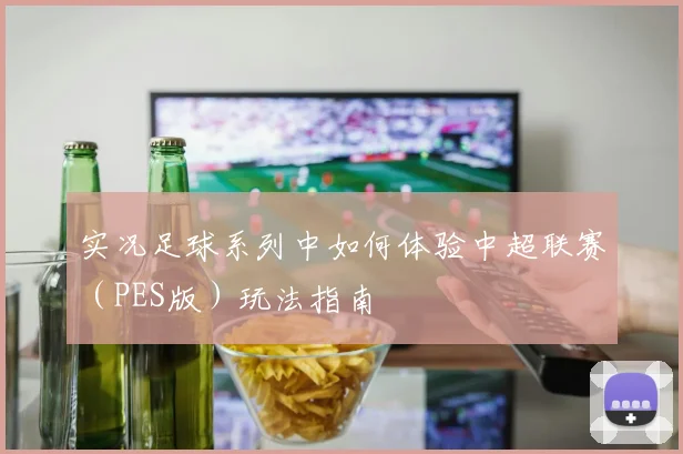 实况足球系列中如何体验中超联赛（PES版）玩法指南