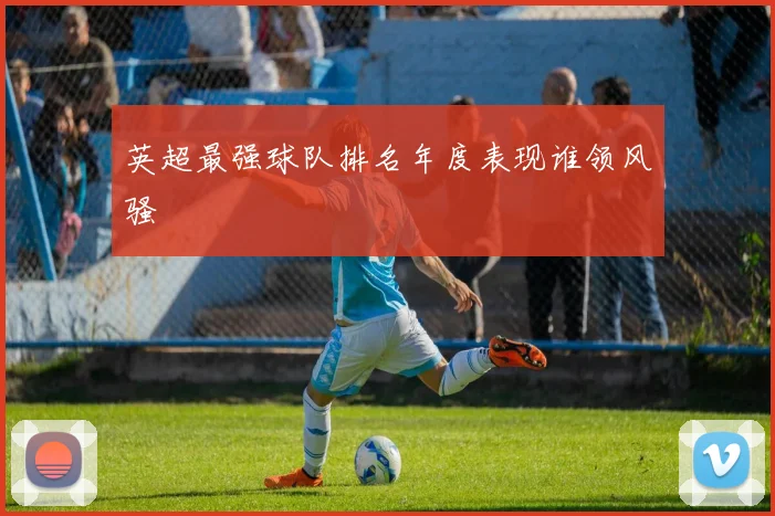 英超最强球队排名年度表现谁领风骚